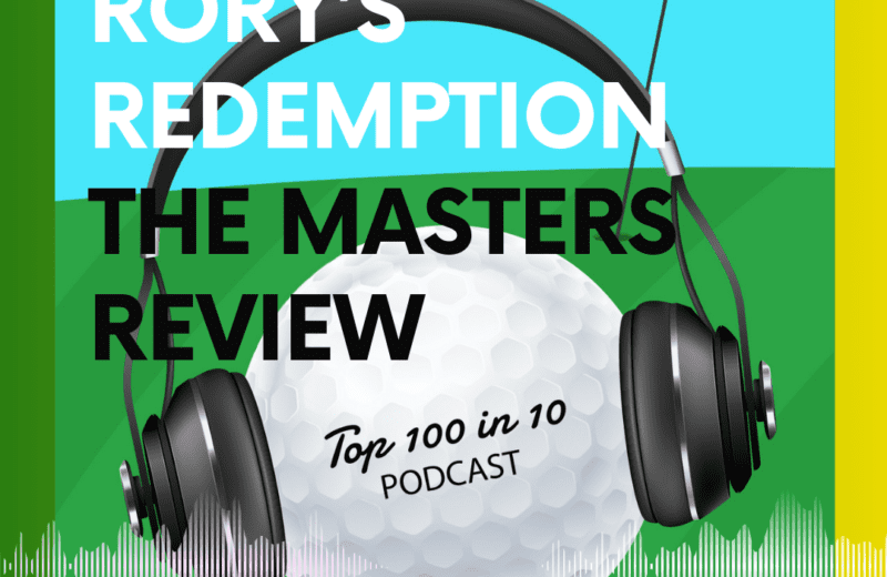 Rorys Redemption - The Masters Review - The Top 100 in 10 Golf Podcast