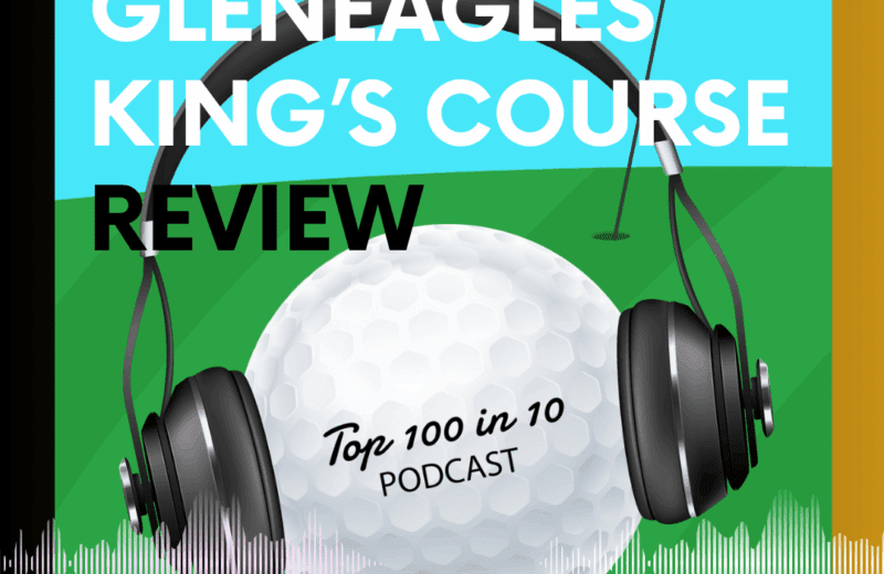 Gleneagles Kings Course Review - The Top 100 in 10 Golf Podcast