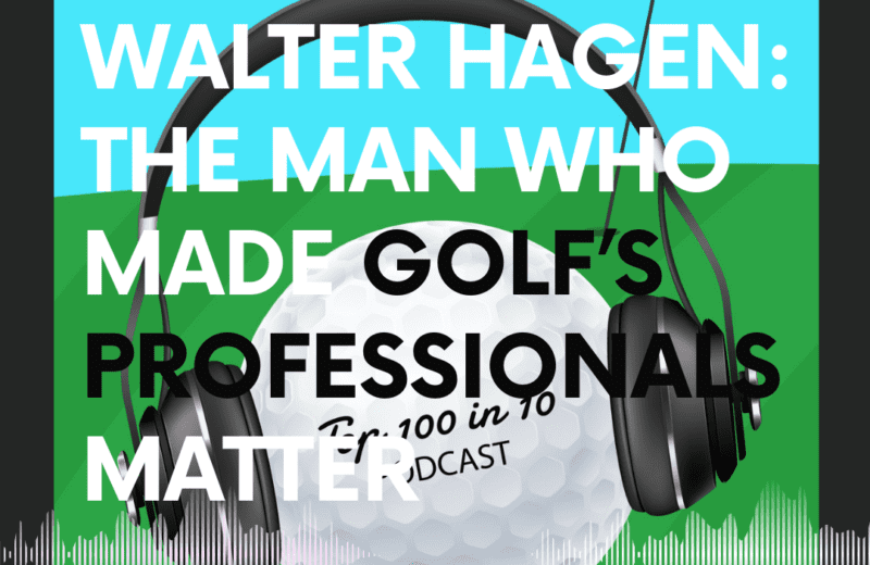 Walter Hagen The Man Who Made Golfs Professionals Matter - The Top 100 in 10 Golf Podcast